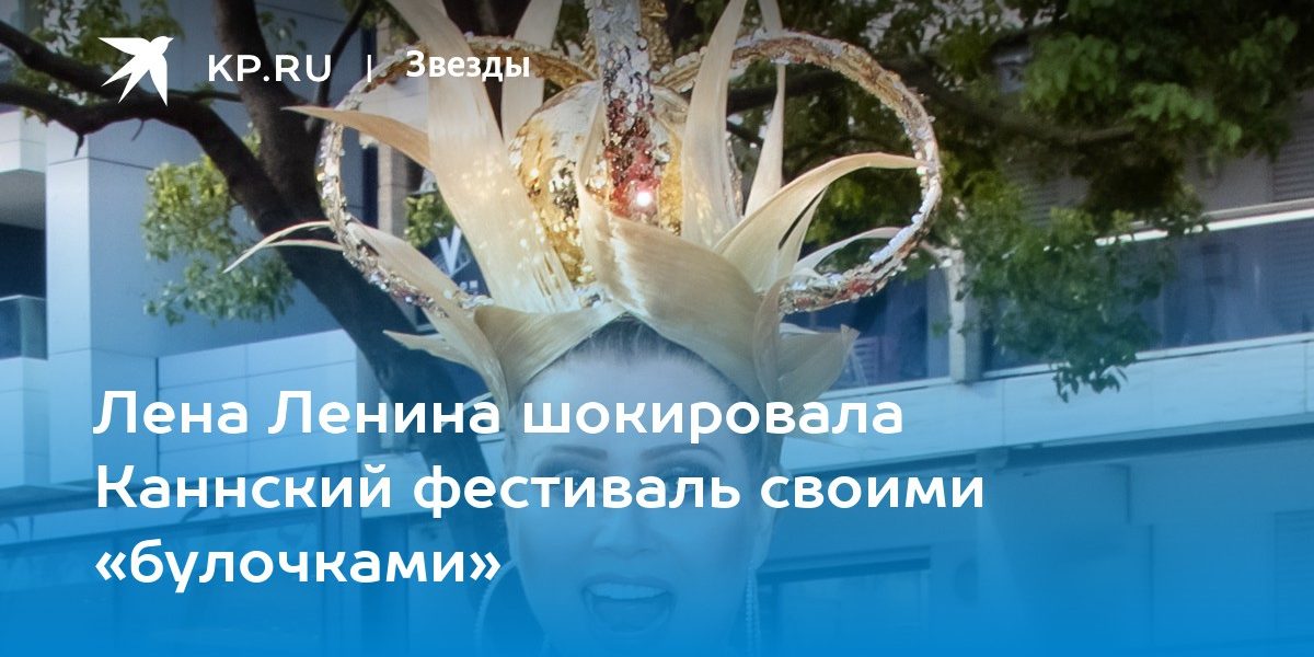 Лена Ленина шокировала Каннский фестиваль своими «булочками»