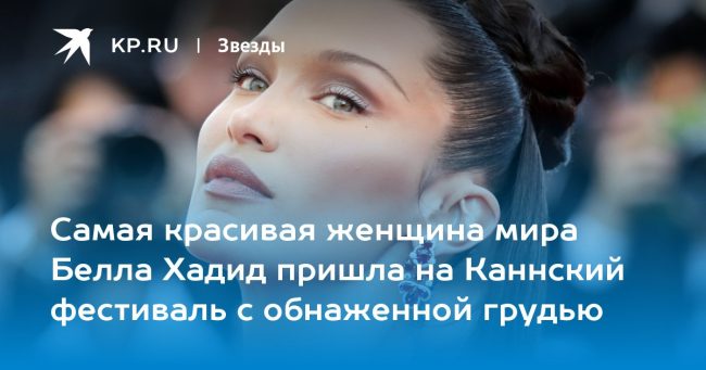 Самая красивая женщина мира Белла Хадид пришла на Каннский фестиваль с обнаженной грудью