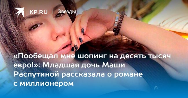 Младшая дочь Маши Распутиной рассказала о романе с миллионером
