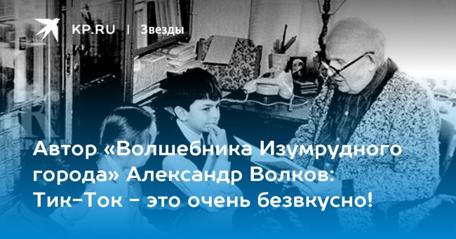 Автор «Волшебника Изумрудного города» Александр Волков: Тик-Ток