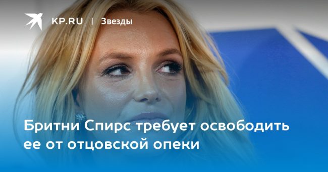 Бритни Спирс требует освободить ее от отцовской опеки