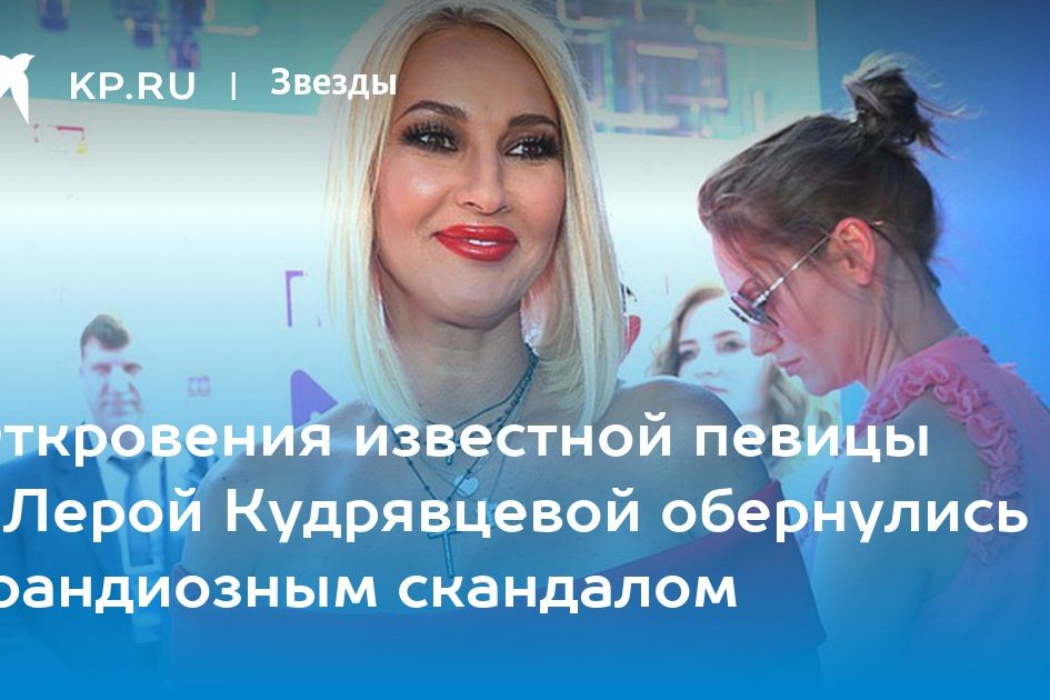 Откровения известной певицы с Лерой Кудрявцевой обернулись грандиозным скандалом