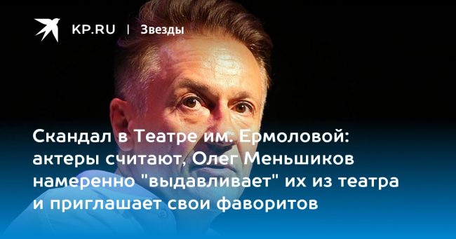актеры считают, Олег Меньшиков намеренно «выдавливает» их из театра и приглашает свои фаворитов