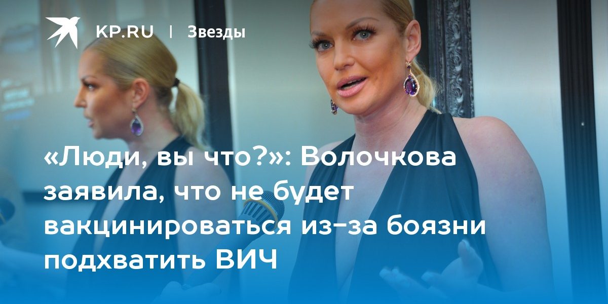 Волочкова заявила, что не будет вакцинироваться из-за боязни подхватить ВИЧ