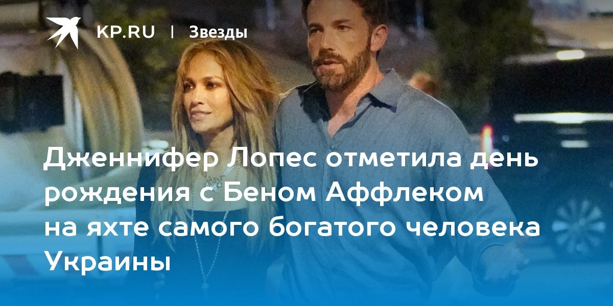 Дженнифер Лопес отметила день рождения с Беном Аффлеком на яхте самого богатого человека Украины