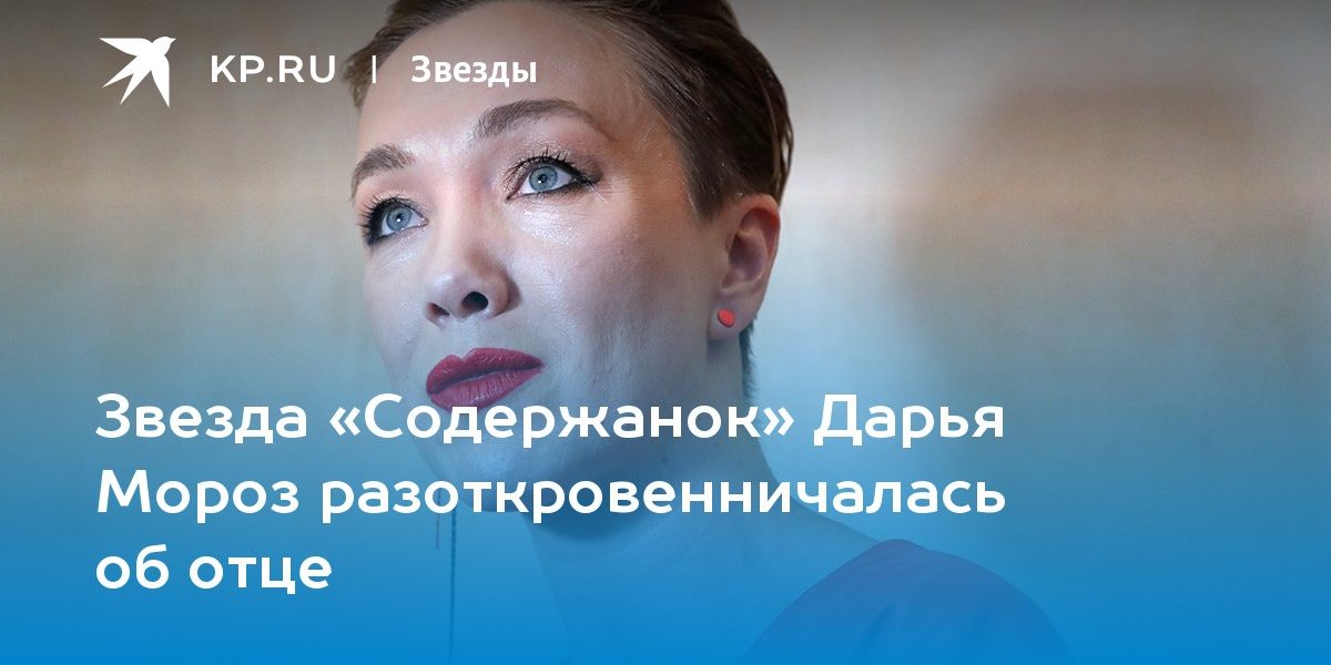 Звезда «Содержанок» Дарья Мороз разоткровенничалась об отце