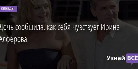 Дочь сообщила, как себя чувствует Ирина Алферова 14.07.2021 | Звезды, шоу-бизнес