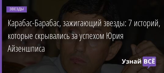 Карабас-Барабас, зажигающий звезды: 7 историй, которые скрывались за успехом Юрия Айзеншписа 15.07.2021 | Звезды, шоу-бизнес