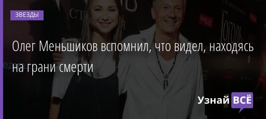 Олег Меньшиков вспомнил, что видел, находясь на грани смерти 12.07.2021 | Звезды, шоу-бизнес