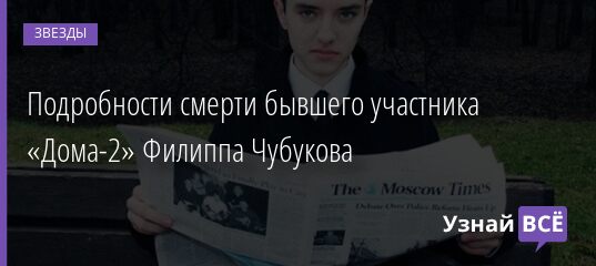 Подробности смерти бывшего участника «Дома-2» Филиппа Чубукова 10.07.2021 | Звезды, шоу-бизнес