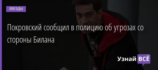 Покровский сообщил в полицию об угрозах со стороны Билана 05.07.2021 | Звезды, шоу-бизнес