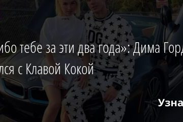 «Спасибо тебе за эти два года»: Дима Гордей расстался с Клавой Кокой 04.07.2021 | Звезды, шоу-бизнес