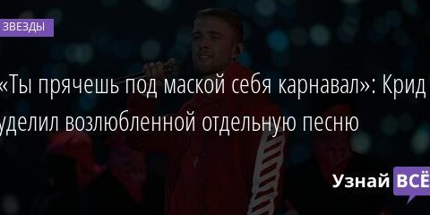 «Ты прячешь под маской себя карнавал»: Крид уделил возлюбленной отдельную песню 17.07.2021 | Звезды, шоу-бизнес