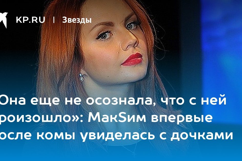 МакSим впервые после комы увиделась с дочками