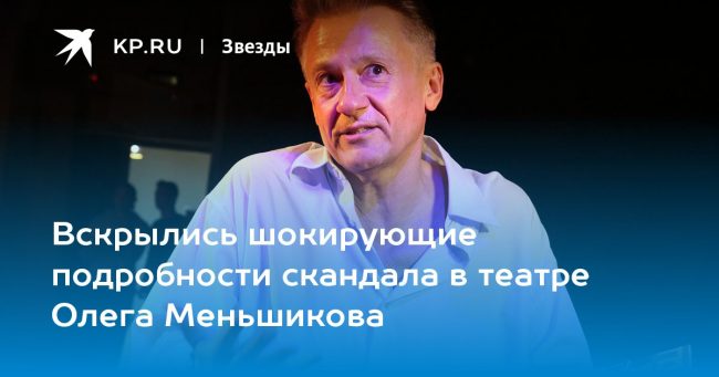 Вскрылись шокирующие подробности скандала в театре Олега Меньшикова