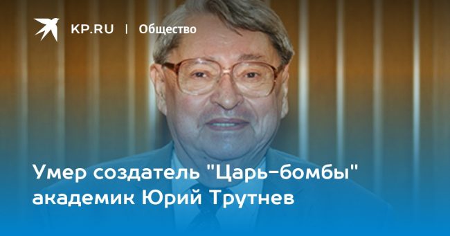 Умер создатель «Царь-бомбы» академик Юрий Трутнев