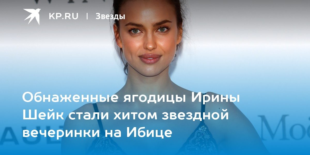 Обнаженные ягодицы Ирины Шейк стали хитом звездной вечеринки на Ибице