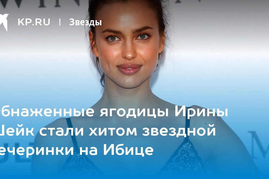 Обнаженные ягодицы Ирины Шейк стали хитом звездной вечеринки на Ибице