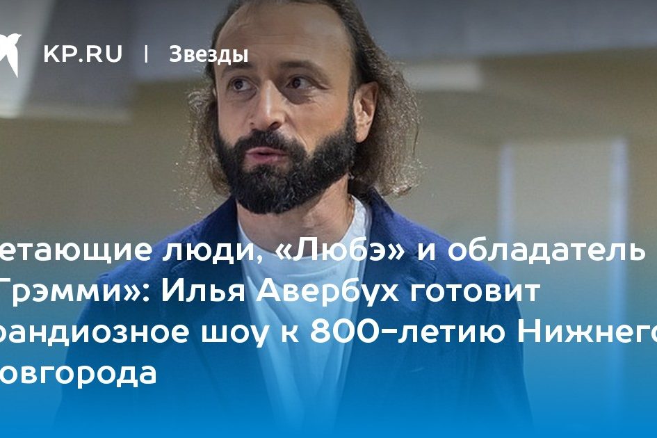 Илья Авербух готовит грандиозное шоу к 800-летию Нижнего Новгорода