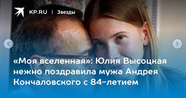 Юлия Высоцкая нежно поздравила мужа Андрея Кончаловского с 84-летием