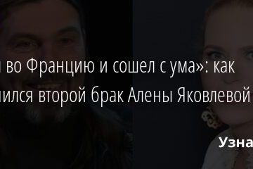 «Уехал во Францию и сошел с ума»: как закончился второй брак Алены Яковлевой 24.08.2021 | Звезды, шоу-бизнес