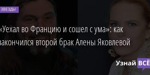 «Уехал во Францию и сошел с ума»: как закончился второй брак Алены Яковлевой 24.08.2021 | Звезды, шоу-бизнес