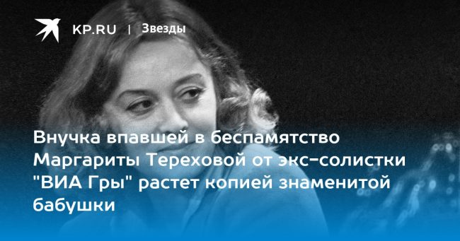 Внучка впавшей в беспамятство Маргариты Тереховой от экс-солистки «ВИА Гры» растет копией знаменитой бабушки