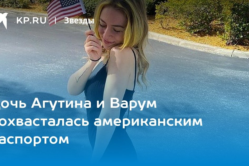 Дочь Агутина и Варум похвасталась американским паспортом