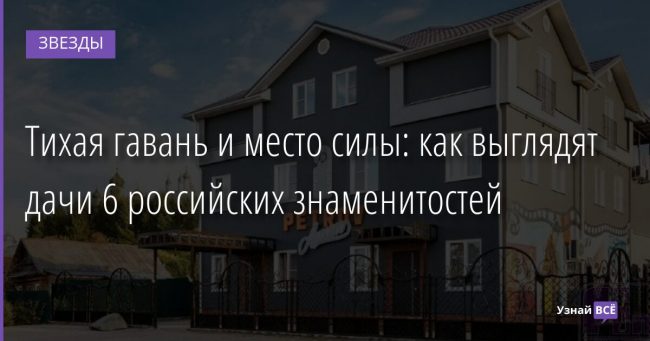Тихая гавань и место силы: как выглядят дачи 6 российских знаменитостей 28.08.2021 | Звезды, шоу-бизнес