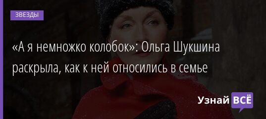«А я немножко колобок»: Ольга Шукшина раскрыла, как к ней относились в семье 16.08.2021 | Звезды, шоу-бизнес