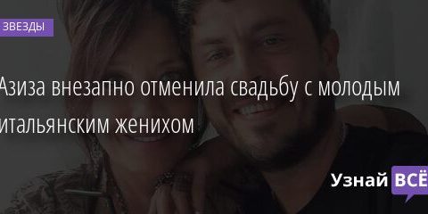 Азиза внезапно отменила свадьбу с молодым итальянским женихом 19.08.2021 | Звезды, шоу-бизнес