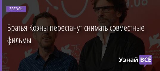 Братья Коэны перестанут снимать совместные фильмы 05.08.2021 | Звезды, шоу-бизнес
