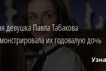 Бывшая девушка Павла Табакова продемонстрировала их годовалую дочь 05.08.2021 | Звезды, шоу-бизнес
