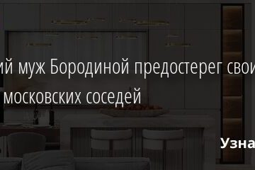 Бывший муж Бородиной предостерег своих новых московских соседей 25.08.2021 | Звезды, шоу-бизнес