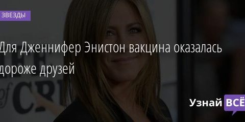 Для Дженнифер Энистон вакцина оказалась дороже друзей 05.08.2021 | Звезды, шоу-бизнес