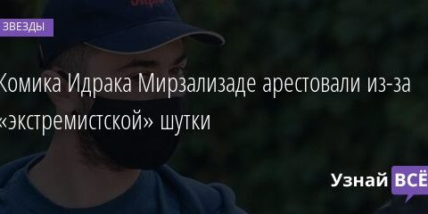 Комика Идрака Мирзализаде арестовали из-за «экстремистской» шутки 10.08.2021 | Звезды, шоу-бизнес