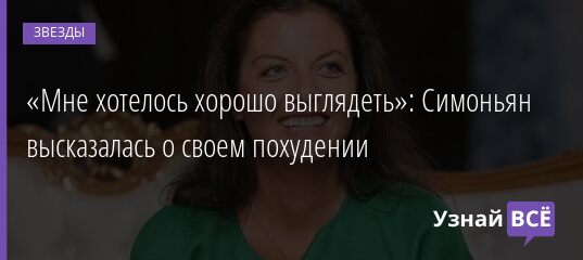 «Мне хотелось хорошо выглядеть»: Симоньян высказалась о своем похудении 28.08.2021 | Звезды, шоу-бизнес
