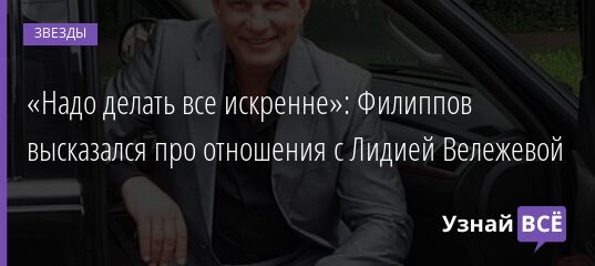 «Надо делать все искренне»: Филиппов высказался про отношения с Лидией Вележевой 18.08.2021 | Звезды, шоу-бизнес