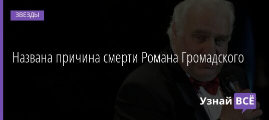 Названа причина смерти Романа Громадского 29.08.2021 | Звезды, шоу-бизнес