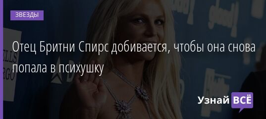 Отец Бритни Спирс добивается, чтобы она снова попала в психушку 07.08.2021 | Звезды, шоу-бизнес