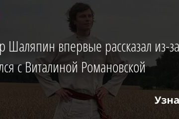 Прохор Шаляпин впервые рассказал из-за чего расстался с Виталиной Романовской 31.08.2021 | Звезды, шоу-бизнес