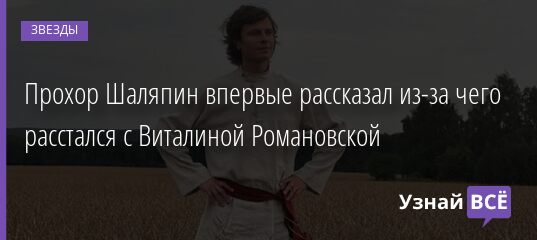 Прохор Шаляпин впервые рассказал из-за чего расстался с Виталиной Романовской 31.08.2021 | Звезды, шоу-бизнес