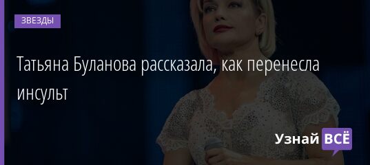 Татьяна Буланова рассказала, как перенесла инсульт 26.08.2021 | Звезды, шоу-бизнес