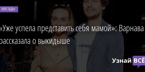 «Уже успела представить себя мамой»: Варнава рассказала о выкидыше 27.08.2021 | Звезды, шоу-бизнес
