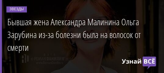 Бывшая жена Александра Малинина Ольга Зарубина из-за болезни была на волосок от смерти 02.09.2021 | Звезды, шоу-бизнес