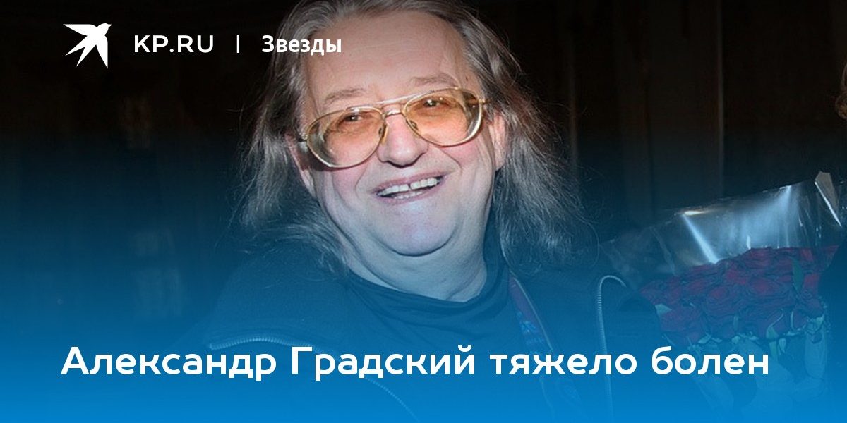 Александр Градский тяжело болен