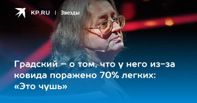 Градский – о том, что у него из-за ковида поражено 70% легких: «Это чушь»