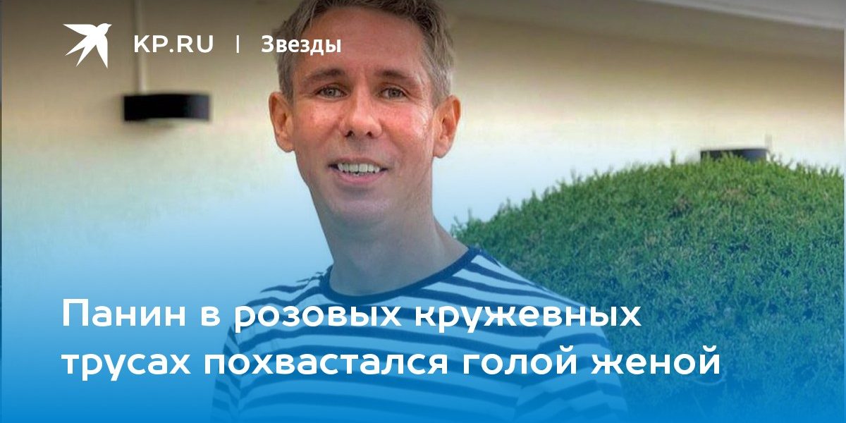 Панин в розовых кружевных трусах похвастался голой женой