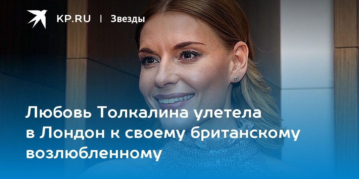 Любовь Толкалина улетела в Лондон к своему британскому возлюбленному