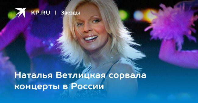 Наталья Ветлицкая сорвала концерты в России